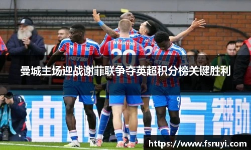 曼城主场迎战谢菲联争夺英超积分榜关键胜利